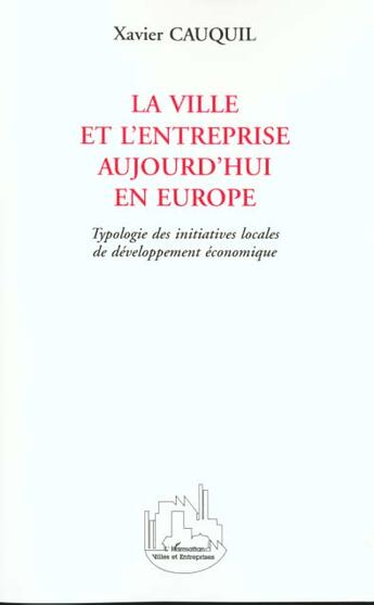 Couverture du livre « La ville et l'entreprise aujourd'hui en europe - typologie des initiatives locales de developpement » de Xavier Cauquil aux éditions L'harmattan