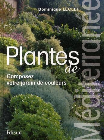 Couverture du livre « Plantes de méditerranée ; composez votre jardin de couleurs » de Dominique Leclef aux éditions Edisud