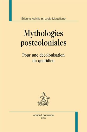 Couverture du livre « Mythologies postcoloniales ; pour une décolonisation du quotidien » de Lydie Moudileno et Etienne Achille aux éditions Honore Champion