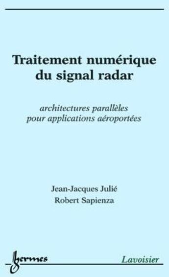 Couverture du livre « Traitement numerique du signal radar ; architectures paralleles pour applications aeroportees » de Jean-Jacques Julie et Robert Sapienza aux éditions Hermes Science Publications