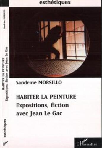 Couverture du livre « Habiter la peinture - expositions, fiction avec jean le gac » de Sandrine Morsillo aux éditions L'harmattan