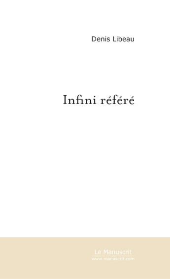 Couverture du livre « Infini référé ; anciens textes et poésie humaine » de Denis Libeau aux éditions Le Manuscrit