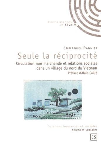 Couverture du livre « Seule la réciprocité ; circulation non marchande et relations sociales dans un village du nord du Vietnam » de Emmanuel Pannier aux éditions Connaissances Et Savoirs