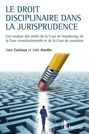 Couverture du livre « Le droit disciplinaire à travers la jurisprudence ; une analyse des arrêts de la Cour de Strasbourg, de la Cour constitutionnelle et de la Cour de cassation » de Julie Alardin et Juan Castiaux aux éditions Larcier