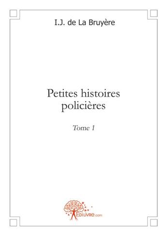 Couverture du livre « Petites histoires policieres - t01 - petites histoires policieres » de Bruyere I.J. De La aux éditions Edilivre