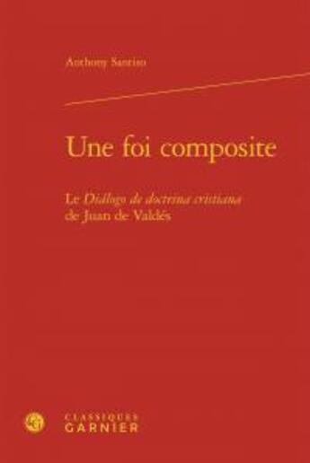 Couverture du livre « Une foi composite ; le Dialogo de doctrina cristiana de Juan de Valdes » de Anthony Santiso aux éditions Classiques Garnier