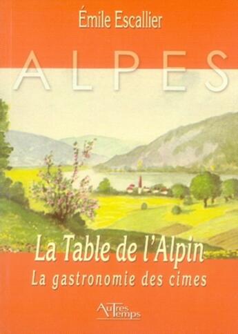 Couverture du livre « La table de l'alpin ; la gastronomie des cîmes » de Escallier aux éditions Autres Temps