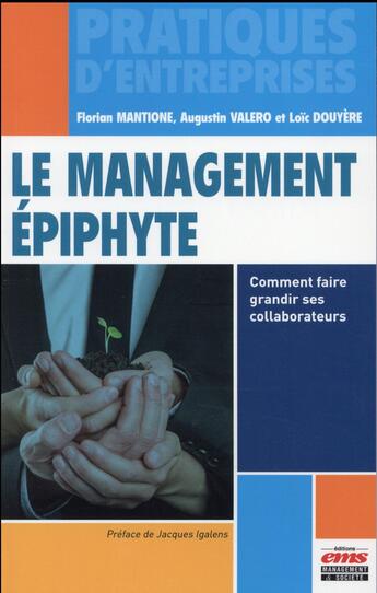 Couverture du livre « Le management épiphyte ; comment faire grandir ses collaborateurs » de Florian Mantione et Augustin Valero et Loic Douyere aux éditions Ems