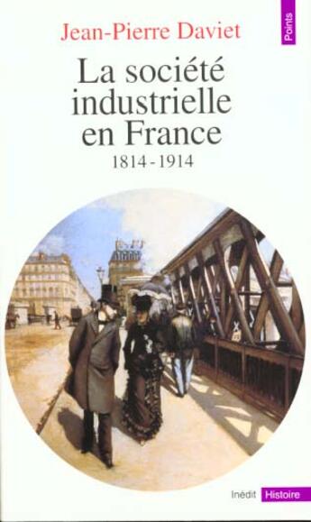 Couverture du livre « Societe Industrielle En France (1814-1914). Productions, Echanges, Representations (La) » de Jean-Pierre Daviet aux éditions Points