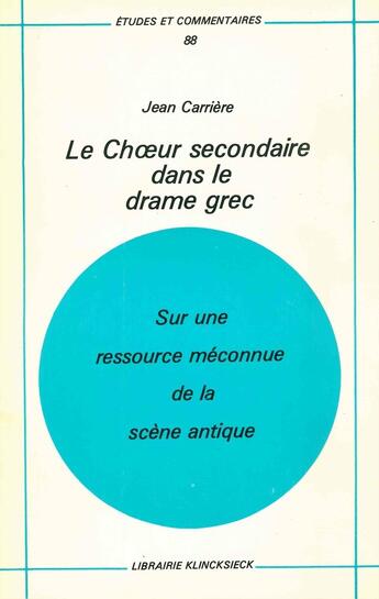 Couverture du livre « Le choeur secondaire dans le drame grec - sur une ressource meconnue de la scene antique » de Jean Carriere aux éditions Klincksieck