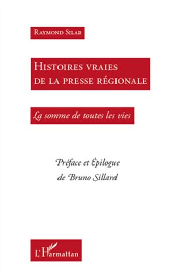 Couverture du livre « Histoires vraies de la presse reégionale ; la somme de toutes les vies » de Raymond Silar aux éditions L'harmattan