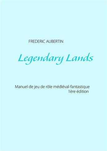 Couverture du livre « Legendary lands ; le jeu de rôle médiéval fantastique » de Frederic Aubertin aux éditions Books On Demand