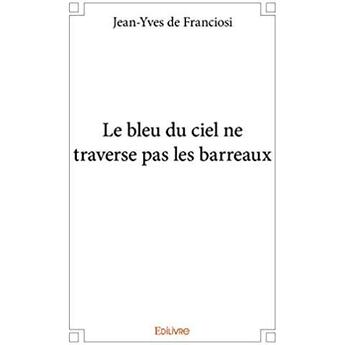 Couverture du livre « Le bleu du ciel ne traverse pas les barreaux » de De Franciosi J-Y. aux éditions Edilivre