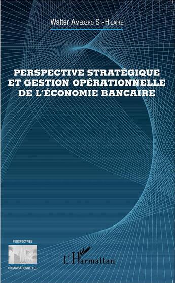 Couverture du livre « Perspectives stratégiques et gestion operationnelle de l'économie bancaire » de Walter Amedzro Saint Hilaire aux éditions L'harmattan