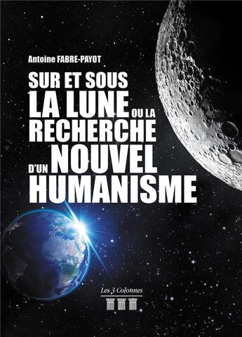 Couverture du livre « Sur et sous la lune ou la recherche d'un nouvel humanisme » de Fabre-Payot Antoine aux éditions Les Trois Colonnes