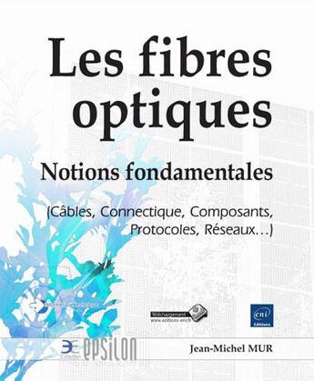 Couverture du livre « Les fibres optiques ; notions fondamentales (câbles, connectique, composants, protocoles, réseaux...) » de Jean-Michel Mur aux éditions Eni