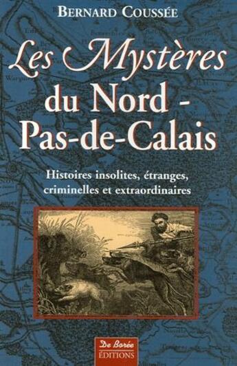 Couverture du livre « Les mystères du Nord-pas-de-Calais ; histoires insolites, étranges, criminelles et extraordinaires » de Bernard Coussee aux éditions De Boree