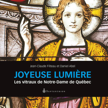 Couverture du livre « Joyeuse lumiere : les vitraux de notre-dame de quebec » de Filteau Jean-Claude aux éditions Septentrion