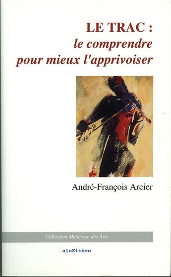 Couverture du livre « Le trac t.1 ; le comprendre pour mieux l'apprivoiser » de Andre-Francois Arcier aux éditions Alexitere