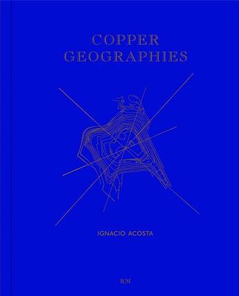 Couverture du livre « Ignacio acosta copper geographies » de Acosta Ignacio aux éditions Rm Editorial