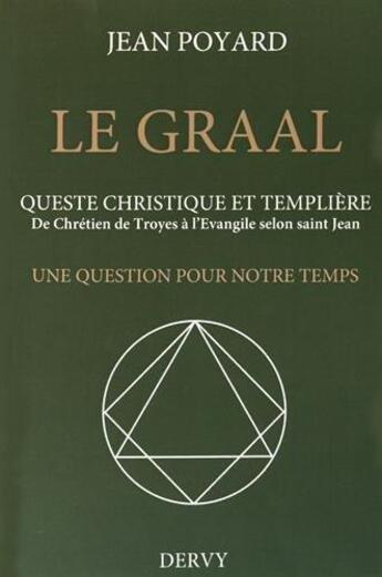 Couverture du livre « Le Graal ; queste christique et templière ; de Chrétien de Troyes à l'Évangile selon saint Jean ; une question pour notre temps » de Jean Poyard aux éditions Dervy