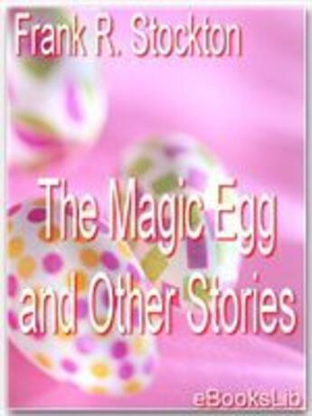 Couverture du livre « The Magic Egg and Other Stories » de Frank R. Stockton aux éditions Ebookslib