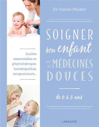 Couverture du livre « Soigner son enfant avec les médecines douces » de Carole Minker aux éditions Larousse