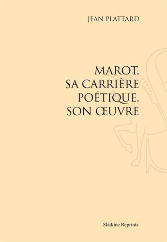 Couverture du livre « Marot ; sa carrière poétique, son oeuvre » de Jean Plattard aux éditions Slatkine Reprints