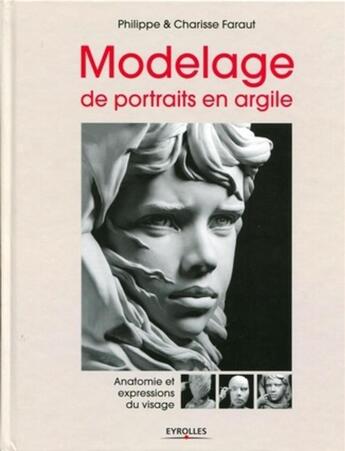 Couverture du livre « Modelage de portraits en argile ; anatomie et expressions du visage » de Philippe Faraut et Charisse Faraut aux éditions Eyrolles