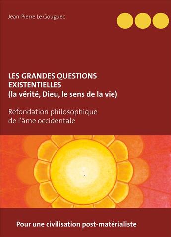 Couverture du livre « Les grandes questions existentielles, la vérité, Dieu, le sens de la vie ; pour une civilisation post-matérialiste » de Jean-Pierre Le Gouguec aux éditions Books On Demand