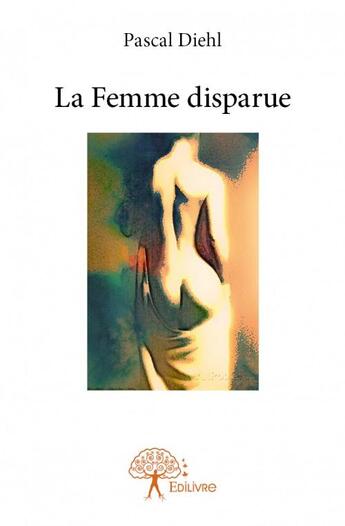 Couverture du livre « La femme disparue » de Pascal Diehl aux éditions Edilivre