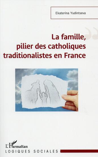 Couverture du livre « La famille, pilier des catholiques traditionnaliste en France » de Ekatarina Yudintseva aux éditions L'harmattan