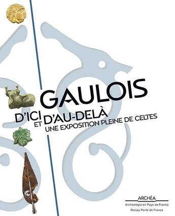 Couverture du livre « Gaulois d'ici et d'au delà ; une exposition pleine de Celtes » de Antoinette Hubert aux éditions Illustria