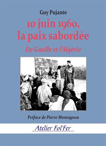 Couverture du livre « 10 juin 1960, la paix sabordée : De Gaulle et l'Algérie » de Guy Pujante aux éditions Atelier Fol'fer