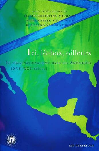 Couverture du livre « Ici, là-bas, ailleurs Tome 1 : Le transnationalisme dans les Amériques (XVIe-XXIe siècle) » de Marie-Christine Michaud et Bertrand Van Ruymbeke et Emmanuelle Sinardet aux éditions Perseides