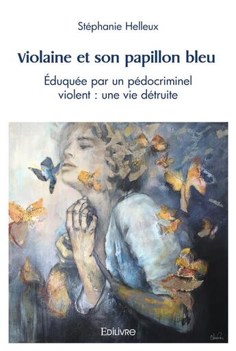 Couverture du livre « Violaine et son papillon bleu - eduquee par un pedocriminel violent : une vie detruite » de Helleux Stephanie aux éditions Edilivre