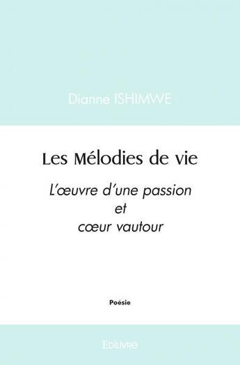 Couverture du livre « Les melodies de vie - l'oeuvre d'une passion et coeur vautour » de Ishimwe Dianne aux éditions Edilivre