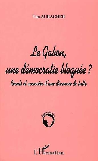 Couverture du livre « LE GABON, UNE DÉMOCRATIE BLOQUÉE ? : Reculs et avancées d'une décennie de lutte » de Tim Auracher aux éditions L'harmattan