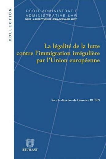 Couverture du livre « La légalité de la lutte contre l'immigration irrégulière par l'Union européenne » de Laurence Dubin aux éditions Bruylant