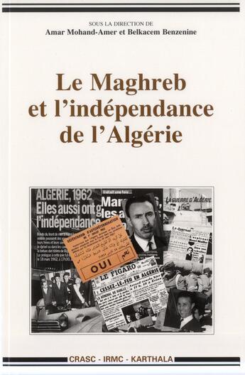 Couverture du livre « Le Maghreb et l'indépendance de l'Algérie » de Amar Mohand-Amer et Belkacem Benzenine aux éditions Karthala