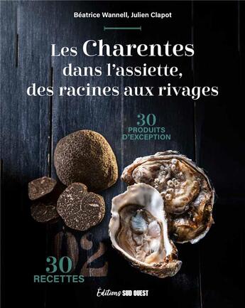 Couverture du livre « Les Charentes dans l'assiette, des racines aux rivages : 30 produits d'exception & 30 recettes » de Julien Clapot et Beatrice Wannell aux éditions Sud Ouest Editions