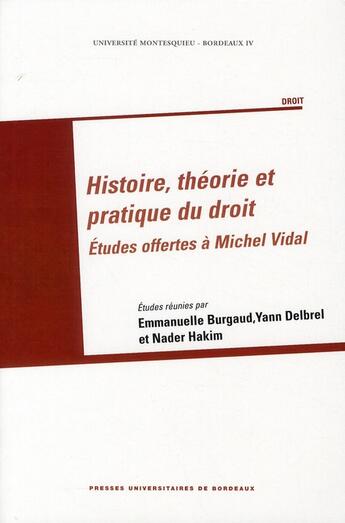 Couverture du livre « Histoire, théorie et pratique du droit ; études offertes à Michel Vidal » de Yann Delbrel et Emmanuelle Burgaud et Nader Hakim aux éditions Pu De Bordeaux