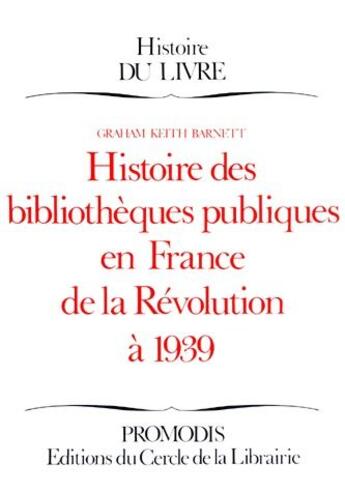 Couverture du livre « Histoire des bibliothèques publiques en France de la révolution à 1939 » de Graham Keith Barnett aux éditions Electre