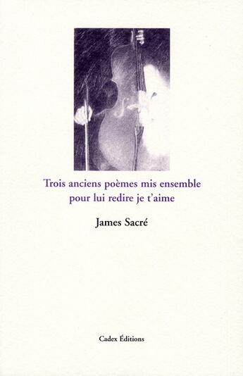 Couverture du livre « Trois anciens poèmes mis ensemble pour lui redire je t'aime » de James Sacre aux éditions Cadex