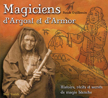 Couverture du livre « Magiciens d'Argoat et d'Armor ; histoire, récits et secrets de magie blanche » de Fanch Guillemin aux éditions Skol Vreizh