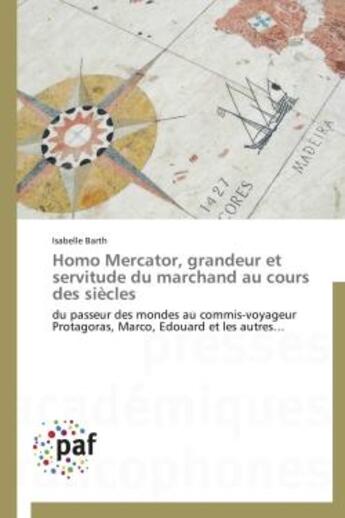 Couverture du livre « Homo mercator, grandeur et servitude du marchand au cours des siècles ; du passeur des mondes au commis-voyageur Protagoras, Marco, Edouard et les autres... » de Isabelle Barth aux éditions Presses Academiques Francophones