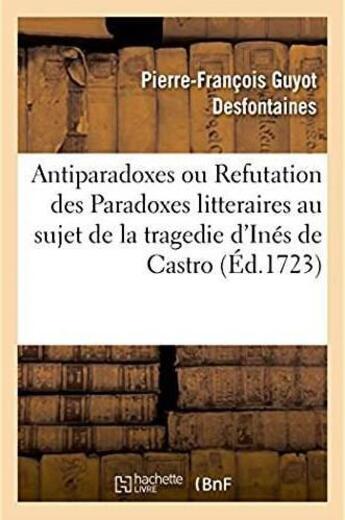 Couverture du livre « Antiparadoxes ou Refutation des Paradoxes litteraires au sujet de la tragedie d'Inés de Castro » de Pierre-François Guyot Desfontaines aux éditions Hachette Bnf