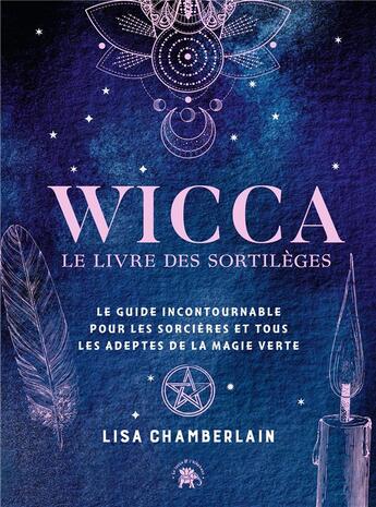 Couverture du livre « Wicca : le livre de sortilèges ; le guide incontournable pour les sorcières et tous les adeptes de la magie verte » de Lisa Chamberlain aux éditions Le Lotus Et L'elephant