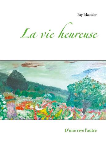 Couverture du livre « La vie heureuse ; d'une rive l'autre » de Fay Iskandar aux éditions Books On Demand