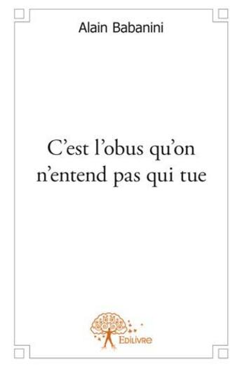 Couverture du livre « C'est l'obus qu'on n'entend pas qui tue » de Alain Babanini aux éditions Edilivre